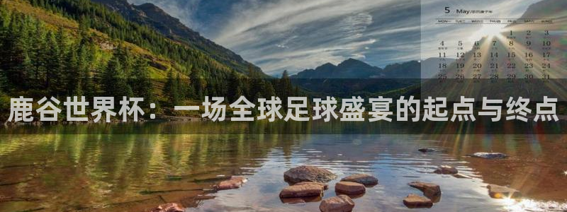 2026年足球世界杯赛程时间表：鹿谷世界杯：一场全球足球盛宴的起点与终点