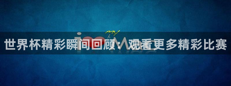 2026年足球世界杯赛程时间表：世界杯精彩瞬间回顾：观看更多精彩比赛