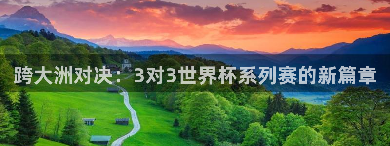 世俱杯直播：跨大洲对决：3对3世界杯系列赛的新篇章