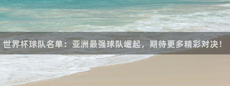 2026 世界杯：世界杯球队名单：亚洲最强球队崛起，期待更多精彩对决！